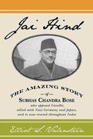 Jai Hind: The amazing story of Subhas Chandra Bose, who opposed Gandhi, allied with Nazi Germany and Japan, and is now revered throughout India. 1439267960 Book Cover