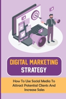 Digital Marketing Strategy: How To Use Social Media To Attract Potential Clients And Increase Sales: Social Media Marketing Tips B09CGGV7QZ Book Cover
