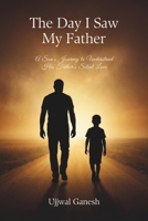 The Day I Saw My Father: A Son's Journey to Understand His Father's Silent Love B0FVWXGN8D Book Cover