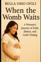 When The Womb Waits: A Woman’s Journey of Faith, Silence, and God’s Timing B0FK3Z2SGC Book Cover