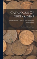 Catalogue of Greek Coins: The Seleucid Kings of Syria... - Primary Source Edition 1015858058 Book Cover
