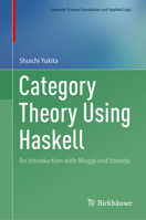 Category Theory Using Haskell: An Introduction with Moggi and Yoneda (Computer Science Foundations and Applied Logic) 3031685377 Book Cover
