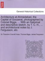 Architecture at Ahmedabad, the Capital of Goozerat, photographed by Colonel Biggs, ... With an historical and descriptive sketch, by T. C. H., ... and architectural notes by J. Fergusson, etc. 1241702357 Book Cover