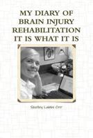 My Diary of Brain Injury Rehabilitation It Is What It Is 1312128615 Book Cover