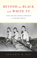 Beyond the Black and White TV: Asian and Latin American Spectacle in Cold War America 1978803834 Book Cover