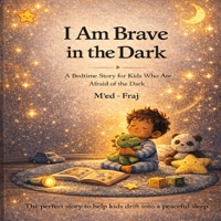 I Am Brave in the Dark: A Bedtime Story for Kids Who Are Afraid of the Dark | A Gentle Confidence-Building Picture Book for Ages 3–7 (The Brave Little Heart Series) B0GSM1ZC63 Book Cover