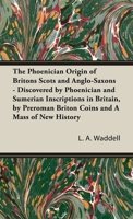 The Phoenician Origin of Britons Scots and Anglo Saxons Discovered by Phoenician and Sumerian Inscriptions in Britain by Pre Roman Briton Coins 0766182363 Book Cover
