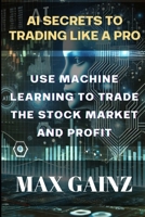 AI Secrets to Trading like a PRO: Use Machine Learning to Trade the Stock Market and Profit B0DPVNBK52 Book Cover