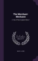 The Merchant-Mechanic: A Tale of New England Athens. 1358379416 Book Cover