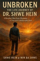 Unbroken: The Life Journey of Dr. Shwe Hein: A Barefoot Man from Myanmar: A True and Unbelievable Story B0F8VVZMK3 Book Cover