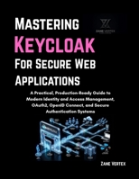 Mastering Keycloak for Secure Web Applications: A Practical, Production-Ready Guide to Modern Identity and Access Management, OAuth2, OpenID Connect, and Secure Authentication Systems B0H5DZ3FSG Book Cover