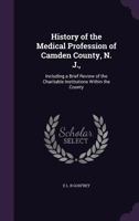 History of the Medical Profession of Camden County, N. J.,: Including a Brief Review of the Charitable Institutions Within the County 1359202870 Book Cover