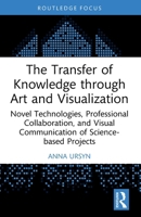 The Transfer of Knowledge Through Art and Visualization: Novel Technologies, Collaboration, and Visual Communication of Science-Based Projects 1032705337 Book Cover