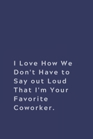 I Love How We Don't Have to Say out Loud That I'm Your Favorite Coworker.: Lined notebook 1674317697 Book Cover