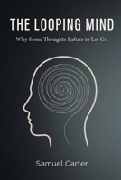 THE LOOPING MIND: Why Some Thoughts Refuse to Let Go B0GMVJ72G4 Book Cover