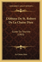 L'Abbaye De St. Robert De La Chaise Dieu: Guide Du Touriste (1903) 1120415802 Book Cover