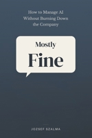 Mostly Fine: How to Manage AI Without Burning Down the Company B0GVDRK7X9 Book Cover