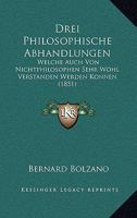 Drei Philosophische Abhandlungen: Welche Auch Von Nichtphilosophen Sehr Wohl Verstanden Werden Konnen (1851) 1160730202 Book Cover