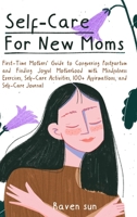 Self-Care for New Moms: First-Time Mothers' Guide to Conquering Postpartum and Finding Joyful Motherhood with Mindfulness Exercises, Self-Care Activities, 100+ Affirmations and Self-Care Journal 1088249485 Book Cover