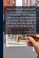 The Copeland Method; a Complete Manual for Cleaning, Repairing, Altering and Pressing all Kinds of Garments for men and Women, at Home or for Business .. 1024152847 Book Cover
