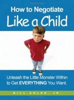 How to Negotiate Like a Child: Unleash the Little Monster Within to Get Everything You Want 081447294X Book Cover