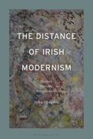 The Distance of Irish Modernism: Memory, Narrative and Representation 1350328464 Book Cover