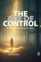The Age of Control: What if happiness wasn't control, but surrender? B0G2L4M5CC Book Cover