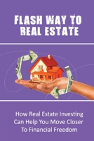 Flash Way To Real Estate: How Real Estate Investing Can Help You Move Closer To Financial Freedom: Real Estate Sales & Selling B09BYBJ7KP Book Cover