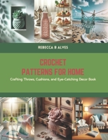 Crochet Patterns for Home: Crafting Throws, Cushions, and Eye-Catching Decor Book B0CS5RYQKH Book Cover