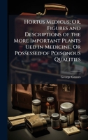 Hortus Medicus; Or, Figures and Descriptions of the More Important Plants Ued in Medicine, Or Possessed of Poisonous Qualities 102396368X Book Cover