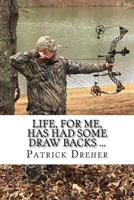 Life, for Me, Has Had Some Draw Backs ...: Important Shit That I Have Learned Along the Way ... Life Lessons and Musings of an Archer, Sportsman, Wild Game Chef and Adventure Junky 1530577810 Book Cover