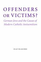 Offenders or Victims?: German Jews and the Causes of Modern Catholic Antisemitism 0803225229 Book Cover