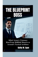 THE BLUEPRINT BOSS: Mikel Arteta’s Visionary Rise–From Midfield Maestro to Arsenal’s Tactical Architect B0FLQ2NFR5 Book Cover