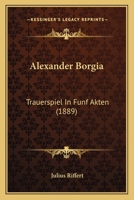 Alexander Borgia: Trauerspiel In Funf Akten (1889) 1120141885 Book Cover