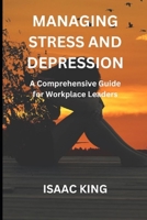 MANAGING STRESS AND DEPRESSION: A Comprehensive Guide for Workplace Leaders B0CH2BLS6F Book Cover