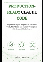 Production-Ready Claude Code: Engineer AI Agent Loops with Guardrails, Tests, MCP Tools, and Human Oversight to Ship Dependable Software B0HCCS4F1R Book Cover
