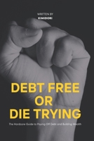 DEBT FREE or DIE TRYING: The hardcore guide to paying off debt and building wealth B0BW2PPPJG Book Cover