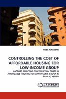 CONTROLLING THE COST OF AFFORDABLE HOUSING FOR LOW-INCOME GROUP: FACTORS AFFECTING CONSTRUCTION COSTS IN AFFORDABLE HOUSING FOR LOW-INCOME GROUP IN SANA?A, YEMEN 3838388070 Book Cover