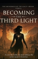 Becoming the Third Light: To save the world, she must embrace the power meant to break her. (The Mindbound Trilogy) B0GYJJWHD9 Book Cover