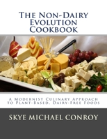 The Non-Dairy Evolution Cookbook: A Modernist Culinary Approach to Plant-Based, Dairy Free Foods 1499590423 Book Cover