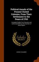 Political Annals of the Present United Colonies, From Their Settlement to the Peace of 1763: Compiled Chiefly From Records, and Authorised Often by the Insertion of State-Papers 1021460508 Book Cover