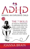 ADHD Raising an Explosive Child: The 7 Skills Of Positive Parenting To Empower Kids With ADHD. Learn Here The Emotional Control Strategies To Help Your Children Self Regulate and Thrive B08F6TXSWF Book Cover