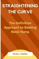 Straightening the Curve: The Definitive Approach to Beating Neck Hump B0CKZH3NN9 Book Cover