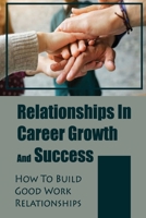 Relationships In Career Growth And Success: How To Build Good Work Relationships: Working Relationship B09CHCQH68 Book Cover