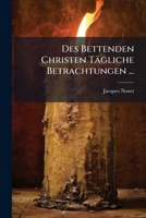Des Bettenden Christen Tagliche Betrachtungen ...: Auf Das Gantze Jahr Uber Die Geheimnuss Des Leben Und Todts Jesu Christi: Fortsetzung Der Betrachtungen Fur Die Heil. Advent-Zeit 1175286044 Book Cover