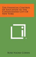 The Financial Control of Education in the Consolidated City of New York 1258542463 Book Cover