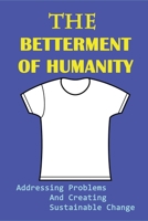 The Betterment Of Humanity: Addressing Problems And Creating Sustainable Change: Life Changing Books B09918LMCH Book Cover
