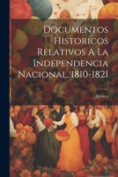 Documentos Historicos Relativos A La Independencia Nacional, 1810-1821 1021551996 Book Cover