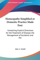 Homeopathy Simplified or Domestic Practice Made Easy: Containing Explicit Directions for the Treatment of Disease, the Management of Accidents and the 0766185796 Book Cover