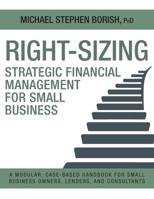 Right-Sizing Strategic Financial Management for Small Business: A Modular, Case-Based Handbook for Small Business Owners, Lenders, and Consultants 1038369819 Book Cover